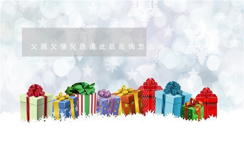 父親欠債兒愿還，此后反悔怎么辦？